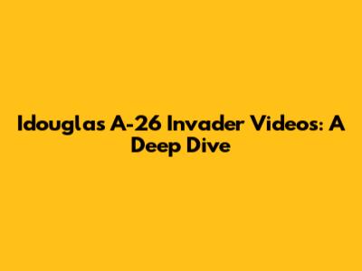 Idouglas A-26 Invader Videos: A Deep Dive