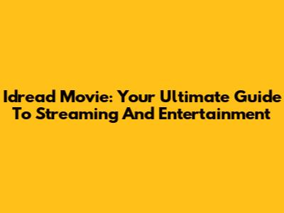 Idread Movie: Your Ultimate Guide To Streaming And Entertainment