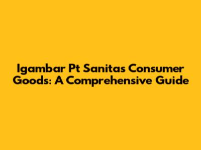 Igambar Pt Sanitas Consumer Goods: A Comprehensive Guide