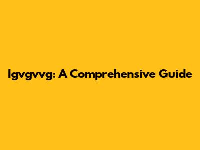 Igvgvvg: A Comprehensive Guide