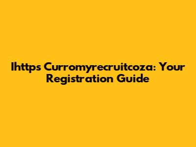 Ihttps Curromyrecruitcoza: Your Registration Guide