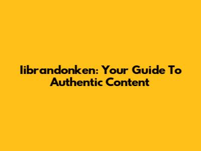 Iibrandonken: Your Guide To Authentic Content