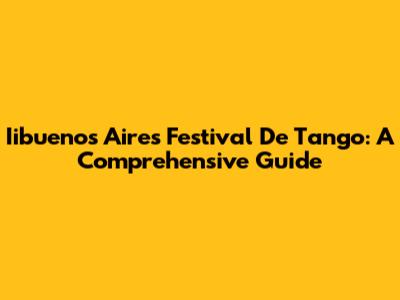 Iibuenos Aires Festival De Tango: A Comprehensive Guide