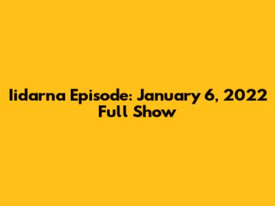 Iidarna Episode: January 6, 2022 Full Show