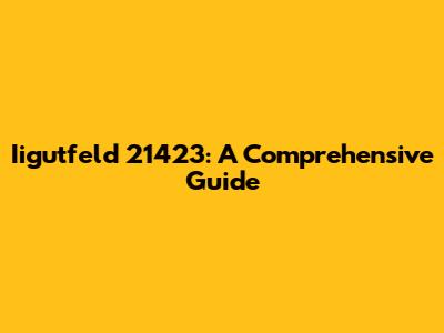Iigutfeld 21423: A Comprehensive Guide