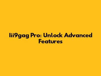 Iii9gag Pro: Unlock Advanced Features