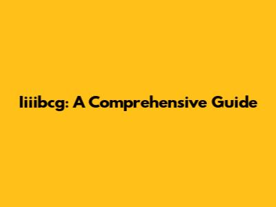 Iiiibcg: A Comprehensive Guide
