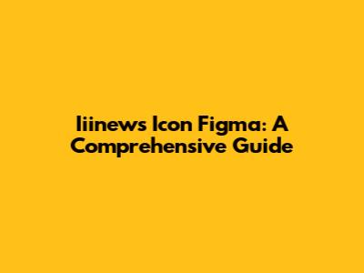 Iiinews Icon Figma: A Comprehensive Guide