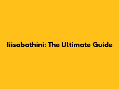 Iiisabathini: The Ultimate Guide