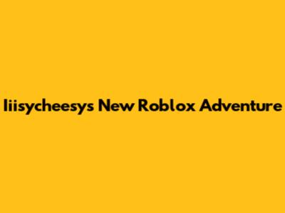 Iiisycheesy's New Roblox Adventure