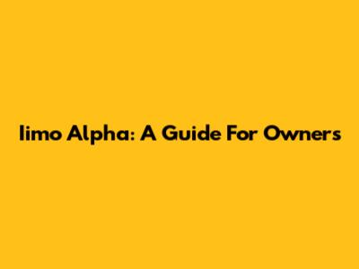 Iimo Alpha: A Guide For Owners