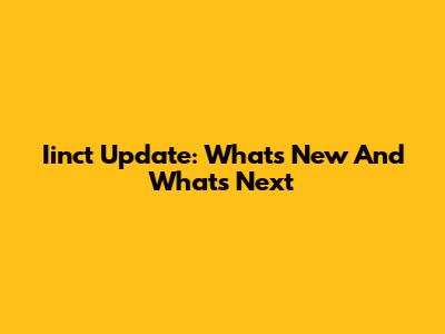 Iinct Update: What's New And What's Next