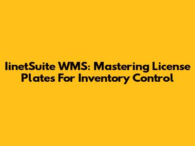 IinetSuite WMS: Mastering License Plates For Inventory Control