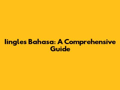 Iingles Bahasa: A Comprehensive Guide