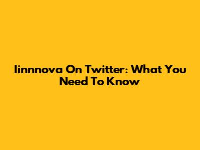 Iinnnova On Twitter: What You Need To Know