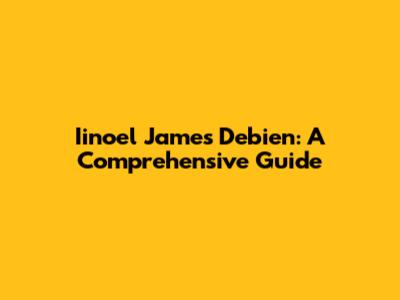 Iinoel James Debien: A Comprehensive Guide