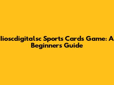 Iioscdigitalsc Sports Cards Game: A Beginner's Guide