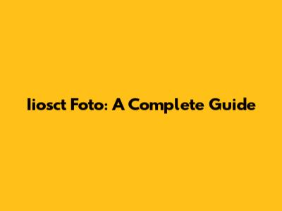 Iiosct Foto: A Complete Guide
