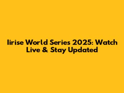 Iirise World Series 2025: Watch Live & Stay Updated