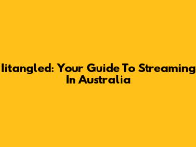 Iitangled: Your Guide To Streaming In Australia