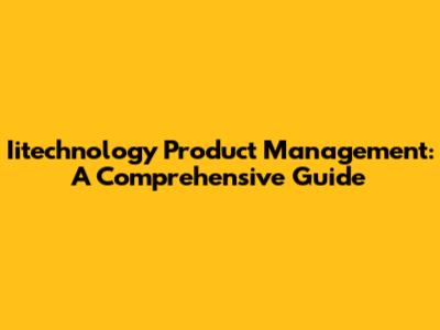 Iitechnology Product Management: A Comprehensive Guide