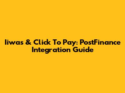 Iiwas & Click To Pay: PostFinance Integration Guide