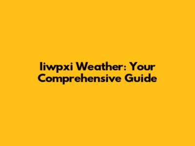 Iiwpxi Weather: Your Comprehensive Guide