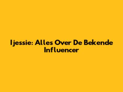 Ijessie: Alles Over De Bekende Influencer