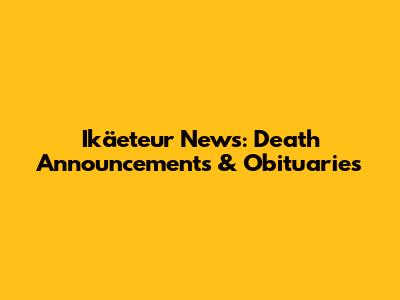 Ikäeteur News: Death Announcements & Obituaries