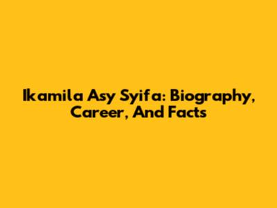 Ikamila Asy Syifa: Biography, Career, And Facts