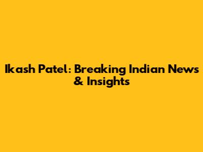 Ikash Patel: Breaking Indian News & Insights