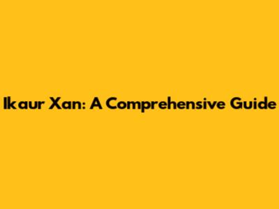 Ikaur Xan: A Comprehensive Guide