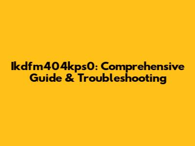 Ikdfm404kps0: Comprehensive Guide & Troubleshooting