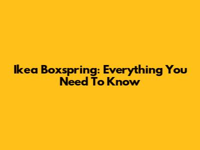 Ikea Boxspring: Everything You Need To Know