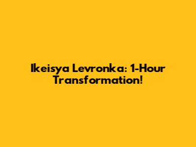 Ikeisya Levronka: 1-Hour Transformation!
