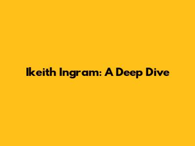 Ikeith Ingram: A Deep Dive