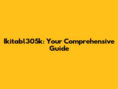 Ikitabl305k: Your Comprehensive Guide