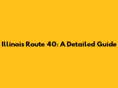Illinois Route 40: A Detailed Guide