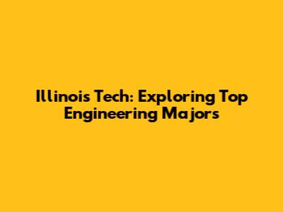 Illinois Tech: Exploring Top Engineering Majors