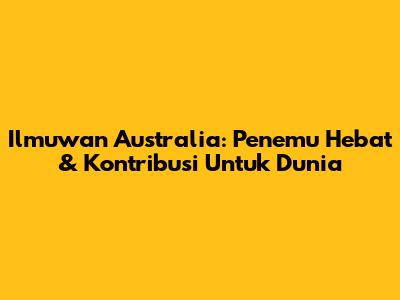 Ilmuwan Australia: Penemu Hebat & Kontribusi Untuk Dunia