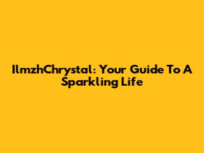 IlmzhChrystal: Your Guide To A Sparkling Life