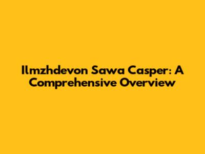 Ilmzhdevon Sawa Casper: A Comprehensive Overview