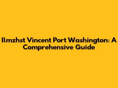 Ilmzhst Vincent Port Washington: A Comprehensive Guide