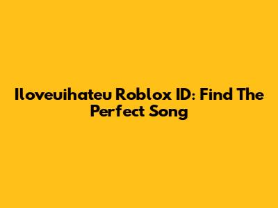 Iloveuihateu Roblox ID: Find The Perfect Song