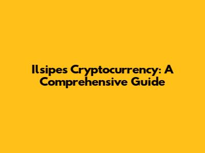 Ilsipes Cryptocurrency: A Comprehensive Guide