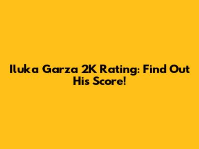 Iluka Garza 2K Rating: Find Out His Score!
