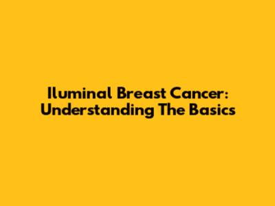 Iluminal Breast Cancer: Understanding The Basics