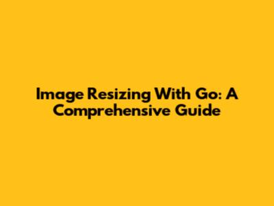 Image Resizing With Go: A Comprehensive Guide