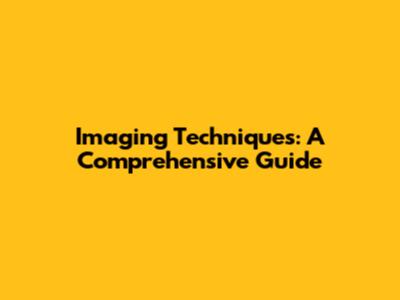 Imaging Techniques: A Comprehensive Guide