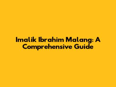 Imalik Ibrahim Malang: A Comprehensive Guide